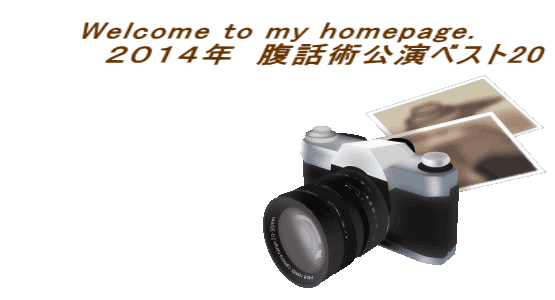 Welcome to my homepage. 　　　　２０１４年　腹話術公演ベスト20 